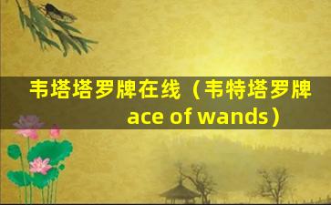 韦塔塔罗牌在线（韦特塔罗牌ace of wands）